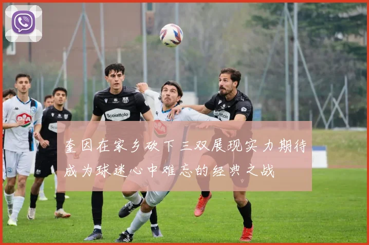 奎因在家乡砍下三双展现实力期待成为球迷心中难忘的经典之战