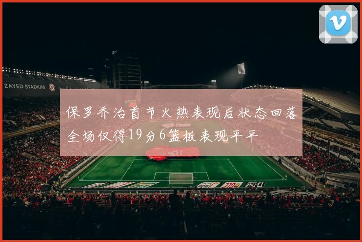 保罗乔治首节火热表现后状态回落全场仅得19分6篮板表现平平