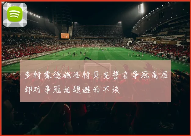 多特蒙德施洛特贝克誓言争冠高层却对争冠话题避而不谈
