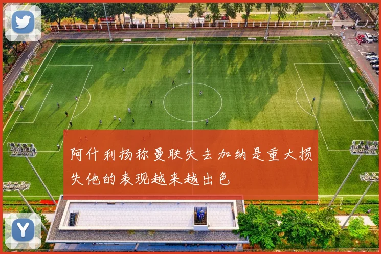 阿什利扬称曼联失去加纳是重大损失他的表现越来越出色
