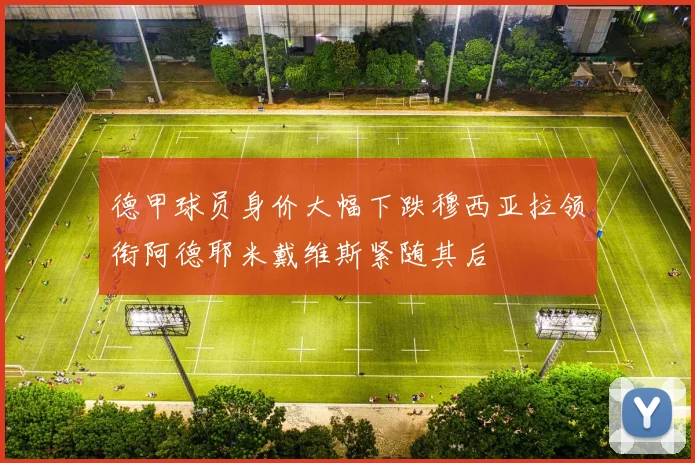 德甲球员身价大幅下跌穆西亚拉领衔阿德耶米戴维斯紧随其后