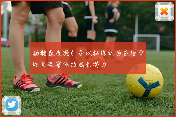 杨瀚森表现引争议拓媒认为应给予时间观察他的成长潜力