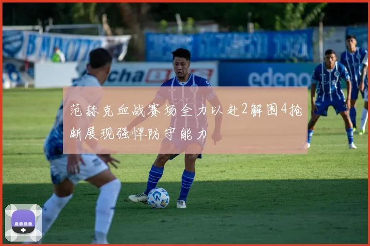 范赫克血战赛场全力以赴2解围4抢断展现强悍防守能力