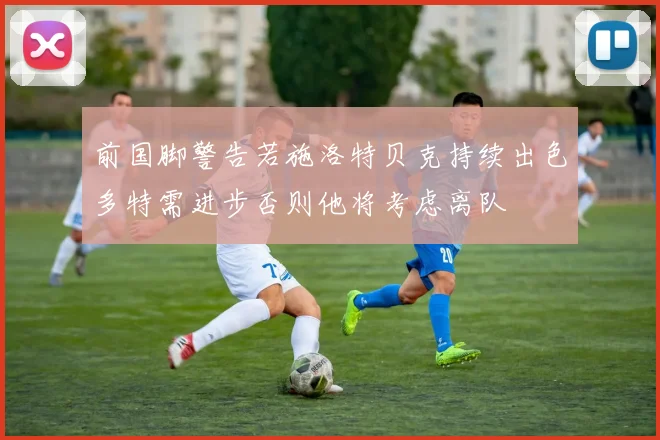 前国脚警告若施洛特贝克持续出色多特需进步否则他将考虑离队