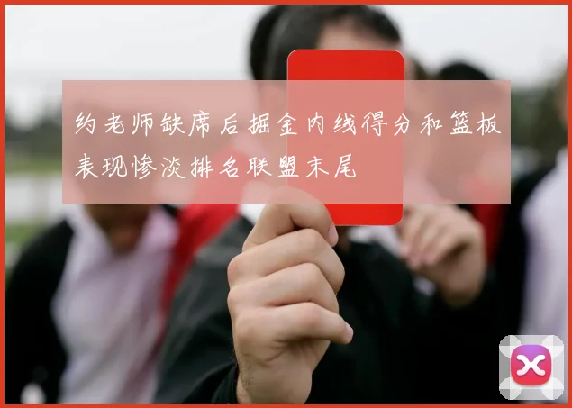约老师缺席后掘金内线得分和篮板表现惨淡排名联盟末尾